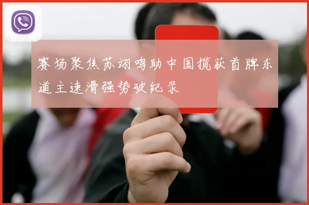 赛场聚焦苏翊鸣助中国揽获首牌东道主速滑强势破纪录