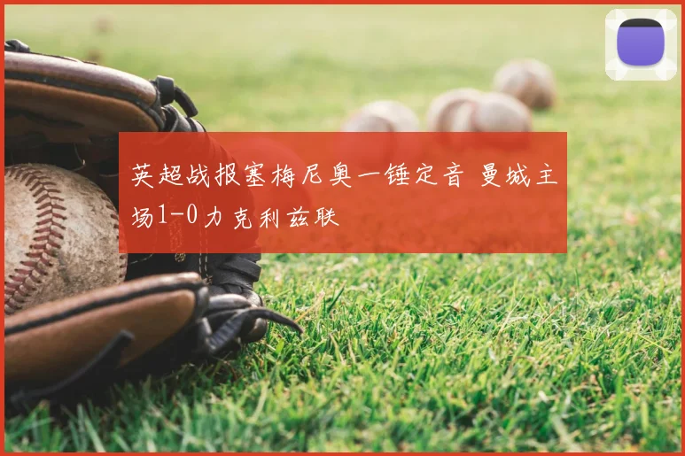 英超战报塞梅尼奥一锤定音 曼城主场1-0力克利兹联