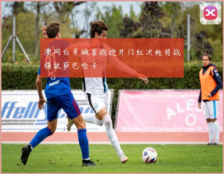 澳网白卓璇苦战迎开门红次轮将战强敌萨巴伦卡