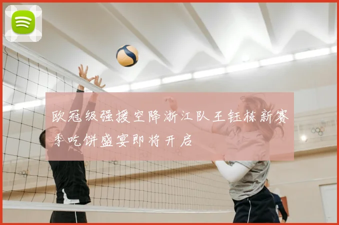 欧冠级强援空降浙江队王钰栋新赛季吃饼盛宴即将开启