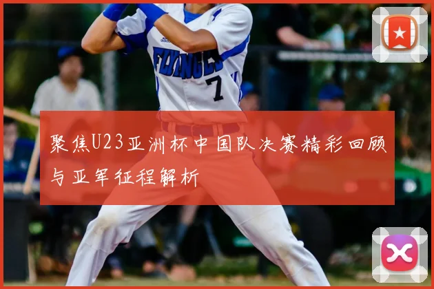 聚焦U23亚洲杯中国队决赛精彩回顾与亚军征程解析