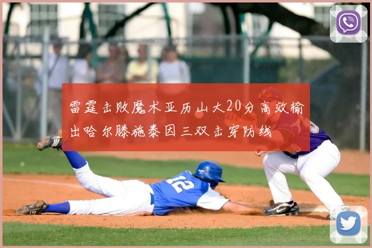 雷霆击败魔术亚历山大20分高效输出哈尔滕施泰因三双击穿防线