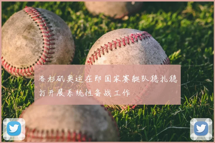 洛杉矶奥运在即国家赛艇队稳扎稳打开展系统性备战工作