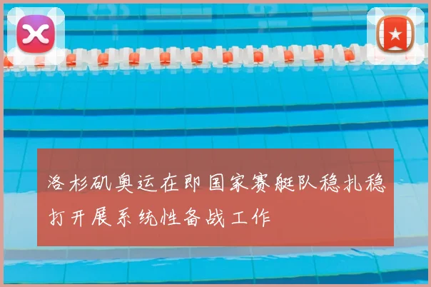 洛杉矶奥运在即国家赛艇队稳扎稳打开展系统性备战工作